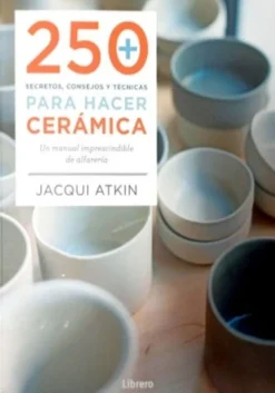 250 SECRETOS, CONSEJOS Y TECNICAS PARA HACER CERAMICA