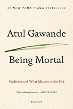 BEING MORTAL: MEDICINE AND WHAT MATTERS IN THE END