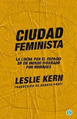 CIUDAD FEMINISTA. LA LUCHA POR EL ESPACIO EN UN MUNDO DISEÑADO POR HOMBRES