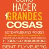 COMO HACER GRANDES COSAS. LOS SORPRENDENTES FACTORES QUE MARCAN EL DESTINO DE CUALQUIER PROYECTO
