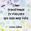 COMO TRANSFORMAR TU VIDA PARA QUE SEAS MUY FELIZ