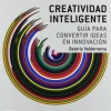 CREATIVIDAD INTELIGENTE: GUIA PARA CONVERTIR IDEAS EN INNOVACION