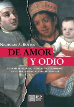 DE AMOR Y ODIO. VIDA MATRIMONIAL, CONFLICTO E INTIMIDAD EN EL SUR ANDINO COLONIAL,1750- 1825