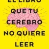 EL LIBRO QUE TU CEREBRO NO QUIERE LEER