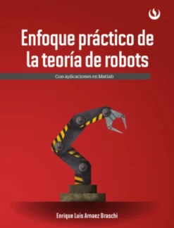 ENFOQUE PRACTICO DE LA TEORIA DE ROBOTS. CON APLICACIONES EN MATLAB