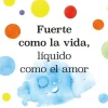 FUERTE COMO LA VIDA, LÍQUIDO COMO EL AMOR