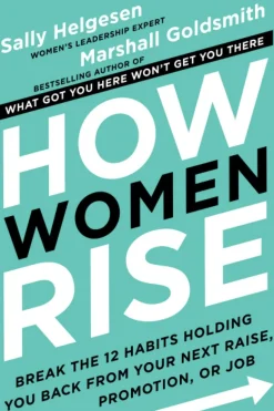 HOW WOMEN RISE: BREAK THE 12 HABITS HOLDING YOU BACK FROM YOUR NEXT RAISE PROMOTION...