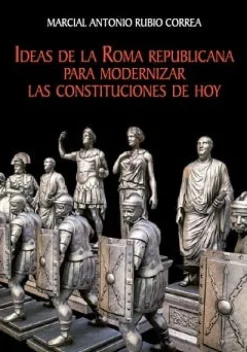 IDEAS DE LA ROMA REPUBLICANA PARA MODERNIZAR LAS CONSTITUCIONES DE HOY