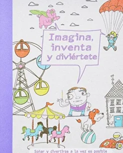 IMAGINA, INVENTA, Y DIVIERTETE - SOÑAR Y DIVERTIRSE A LA VEZ ES POSIBLE