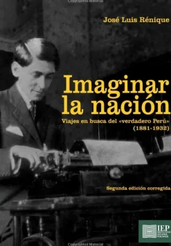 IMAGINAR LA NACION. VIAJES EN BUSCA DEL "VERDADERO PERU" (1881- 1932)