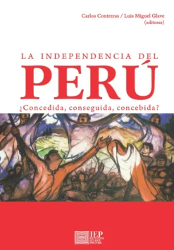 LA INDEPENDENCIA DEL PERU ¿CONCEDIDA, CONSEGUIDA, CONCEBIDA?