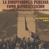 LA INDEPENDENCIA PERUANA COMO REPRESENTACION: HISTORIOGRAFIA, CONMEMORACION Y ESCULTURA PUBLICA