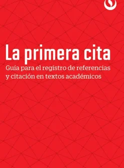 LA PRIMERA CITA: GUIA PARA EL REGISTRO DE REFERENCIAS Y CITACION EN TEXTOS ACADEMICOS