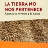 LA TIERRA NO NOS PERTENECE: REPENSAR EL TERRITORIO Y LA NACIÓN