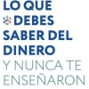 LO QUE DEBES SABER DEL DINERO Y NUNCA TE ENSEÑARON