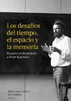 LOS DESAFIOS DEL TIEMPO, EL ESPACIO Y LA MEMORIA. ENSAYOS EN HOMENAJE A PETER KAULICKE