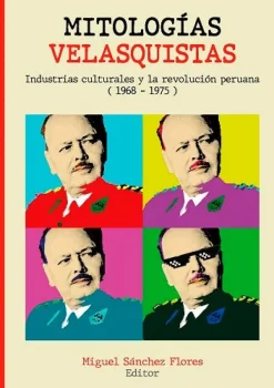 MITOLOGIAS VELASQUISTAS INDUSTRIAS CULTURALES Y LA REVOLUCION PERUANA (1968-1975)