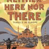 NEITHER HERE, NOR THERE: TRAVELS IN EUROPE