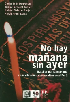 NO HAY MAÑANA SIN AYER. BATALLAS POR LA MEMORIA Y CONSOLIDACION DEMOCRATICA EN EL PERU