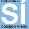 OBTENGA EL SI CONSIGO MISMO: EL PRIMER PASO PARA AFRONTAR CUALQUIER NEGOCIACION O CONFLICTO