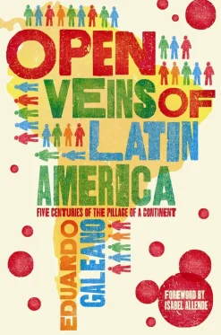 OPEN VEINS OF LATIN AMERICA: FIVE CENTURIES OF THE PILLAGE OF THE CONTINENT