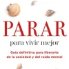 PARAR PARA VIVIR MEJOR: GUIA DEFINITIVA PARA LIBERARTE DE LA ANSIEDAD Y DEL RUIDO MENTAL