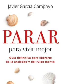 PARAR PARA VIVIR MEJOR: GUIA DEFINITIVA PARA LIBERARTE DE LA ANSIEDAD Y DEL RUIDO MENTAL