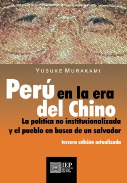 PERU EN LA ERA DEL CHINO. LA POLITICA NO INSTITUCIONALIZADA Y EL PUEBLO EN BUSCA DE UN SALVADOR 3ED.