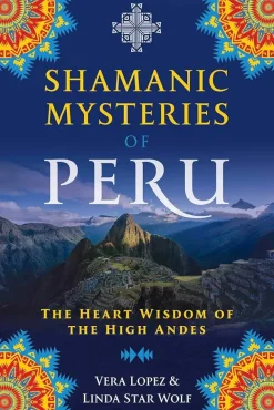 SHAMANIC MYSTERIES OF PERU: THE HEART WISDOM OF THE HIGH ANDES