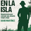SOBREVIVIR EN LA ISLA: MANUAL PRÁCTICO PARA CONSEGUIR AGUA, ALIMENTO, REFUGIO Y FUEGO.