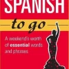 SPANISH TO GO: A WEEKEND´S WORTH OF ESSENTIAL WORDS AND PHRASES