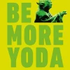 STAR WARS: BE MORE YODA: MINDFUL THINKING FROM A GALAXY FAR FAR AWAY