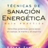 TÉCNICAS DE SANACIÓN ENERGÉTICA. GUÍA PRÁCTICA