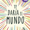 TE DARIA EL MUNDO